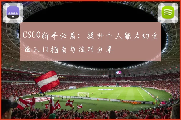 CSGO新手必看：提升个人能力的全面入门指南与技巧分享