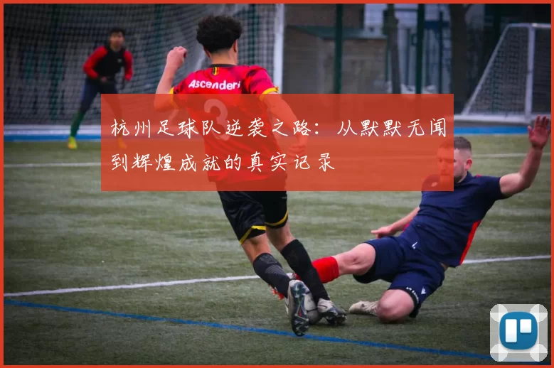 杭州足球队逆袭之路：从默默无闻到辉煌成就的真实记录