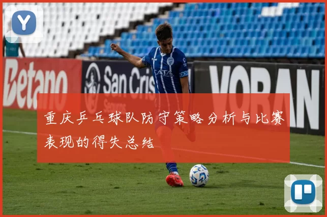 重庆乒乓球队防守策略分析与比赛表现的得失总结