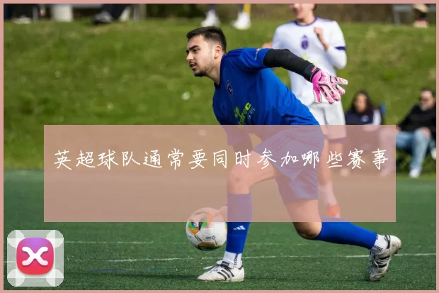 英超球队通常要同时参加哪些赛事