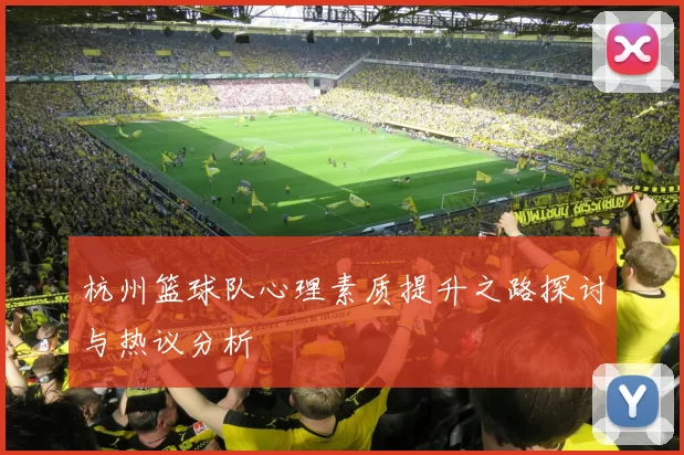 杭州篮球队心理素质提升之路探讨与热议分析