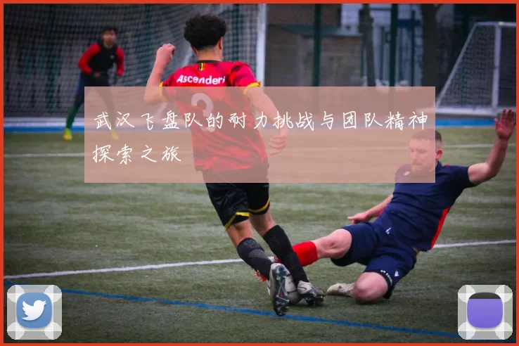 武汉飞盘队的耐力挑战与团队精神探索之旅