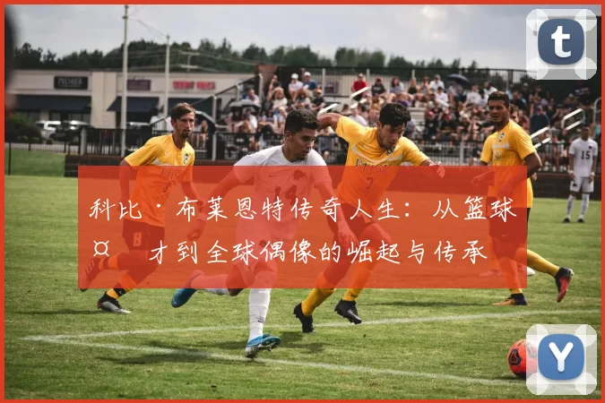 科比·布莱恩特传奇人生：从篮球天才到全球偶像的崛起与传承