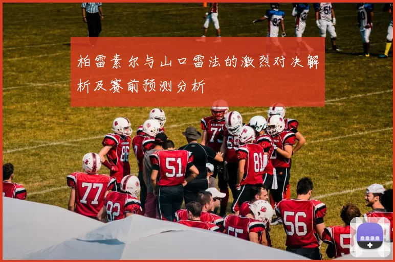 柏雷素尔与山口雷法的激烈对决解析及赛前预测分析