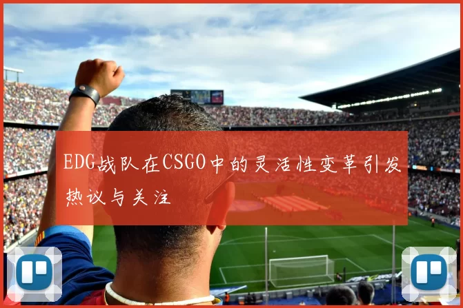 EDG战队在CSGO中的灵活性变革引发热议与关注