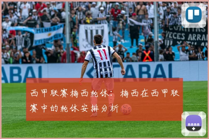 西甲联赛梅西轮休：梅西在西甲联赛中的轮休安排分析