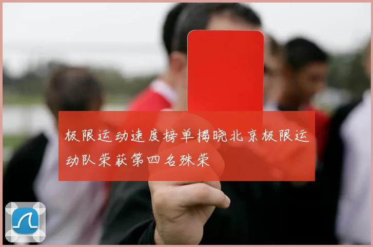 极限运动速度榜单揭晓北京极限运动队荣获第四名殊荣