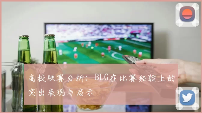 高校联赛分析：BLG在比赛经验上的突出表现与启示