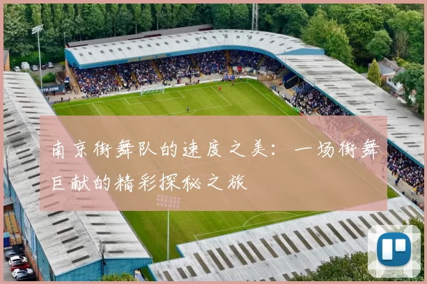 南京街舞队的速度之美：一场街舞巨献的精彩探秘之旅