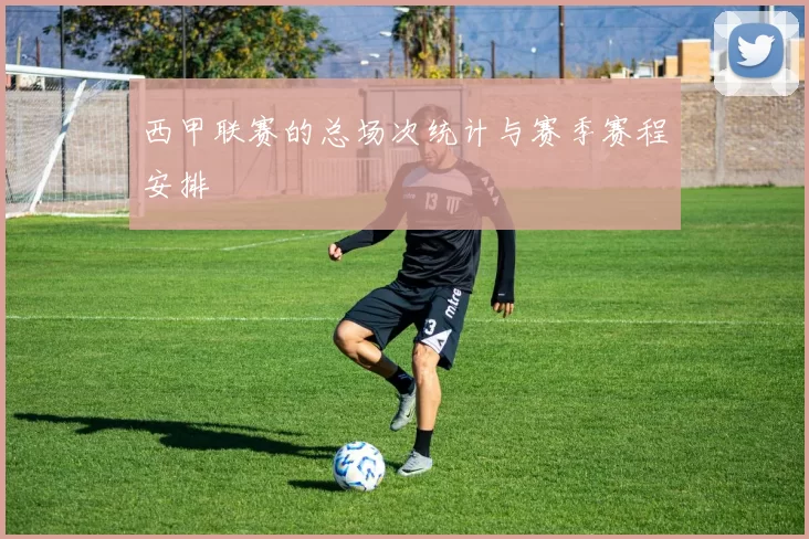 西甲联赛的总场次统计与赛季赛程安排
