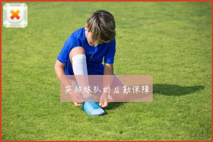 英超球队的后勤保障