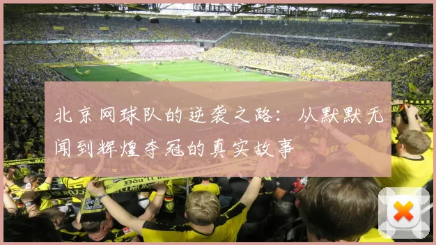北京网球队的逆袭之路：从默默无闻到辉煌夺冠的真实故事