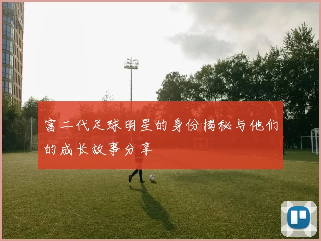 富二代足球明星的身份揭秘与他们的成长故事分享