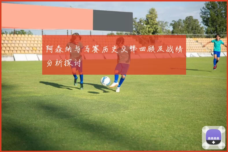 阿森纳与马赛历史交锋回顾及战绩分析探讨