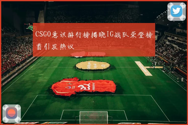 CSGO意识排行榜揭晓IG战队荣登榜首引发热议