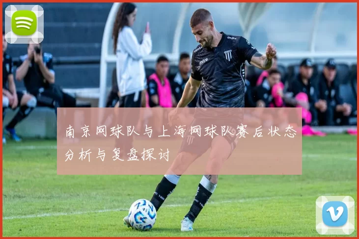 南京网球队与上海网球队赛后状态分析与复盘探讨