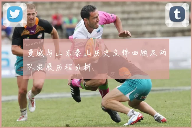 曼城与山东泰山历史交锋回顾及两队发展历程分析