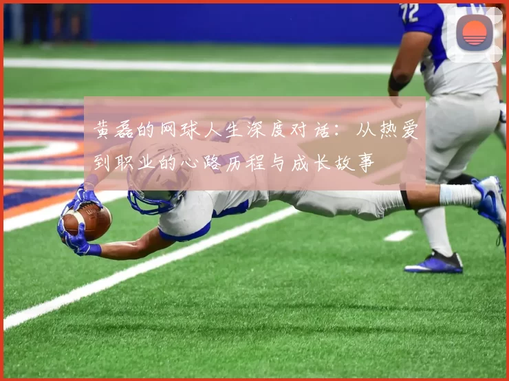 黄磊的网球人生深度对话：从热爱到职业的心路历程与成长故事