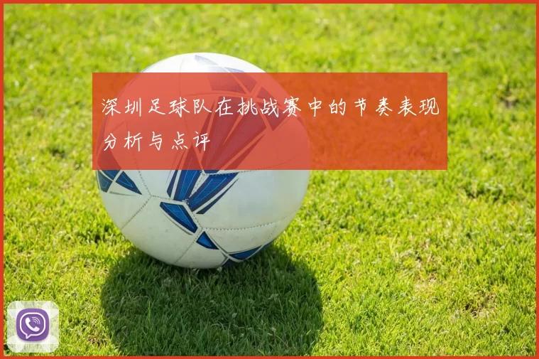 深圳足球队在挑战赛中的节奏表现分析与点评