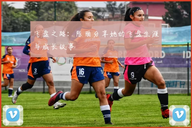 飞盘之路：陈丽分享她的飞盘生涯与成长故事