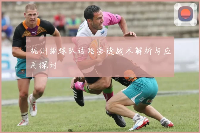 杭州排球队边路渗透战术解析与应用探讨